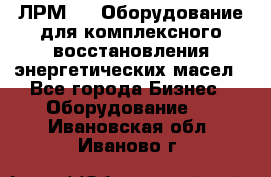 ЛРМ-500 Оборудование для комплексного восстановления энергетических масел - Все города Бизнес » Оборудование   . Ивановская обл.,Иваново г.